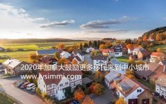 2020年加拿大的移民小城市成为吸引新移民来加拿大定居的趋势，政府更加鼓励