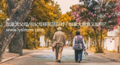 加拿大为什么会开放父母/祖父母移民？因为对于加拿大社会经济更加有帮助